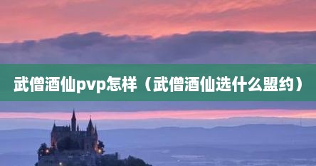 武僧酒仙pvp怎样（武僧酒仙选什么盟约）