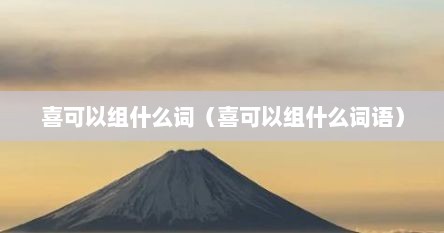 喜可以组什么词（喜可以组什么词语）