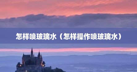 怎样喷玻璃水（怎样操作喷玻璃水）