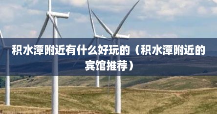 积水潭附近有什么好玩的（积水潭附近的宾馆推荐）