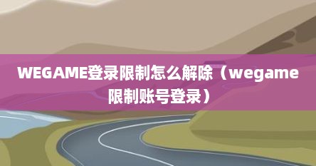 WEGAME登录限制怎么解除（wegame限制账号登录）