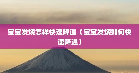 宝宝发烧怎样快速降温（宝宝发烧如何快速降温）