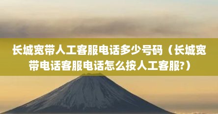 长城宽带人工客服电话多少号码（长城宽带电话客服电话怎么按人工客服?）
