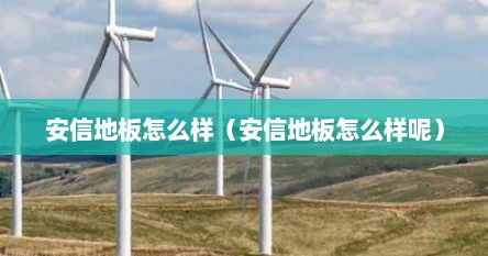 安信地板怎么样（安信地板怎么样呢）