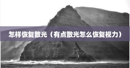 怎样恢复散光（有点散光怎么恢复视力）