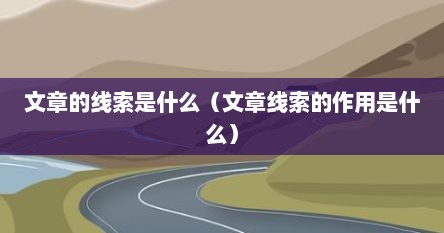 文章的线索是什么（文章线索的作用是什么）