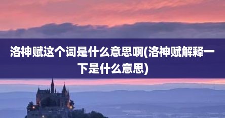 洛神赋这个词是什么意思啊(洛神赋解释一下是什么意思)