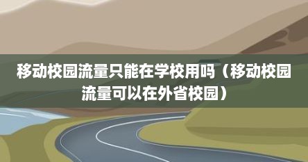 移动校园流量只能在学校用吗（移动校园流量可以在外省校园）