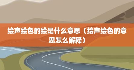 绘声绘色的绘是什么意思（绘声绘色的意思怎么解释）