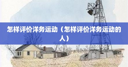 怎样评价洋务运动（怎样评价洋务运动的人）
