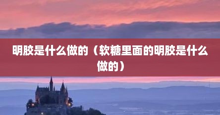 明胶是什么做的（软糖里面的明胶是什么做的）