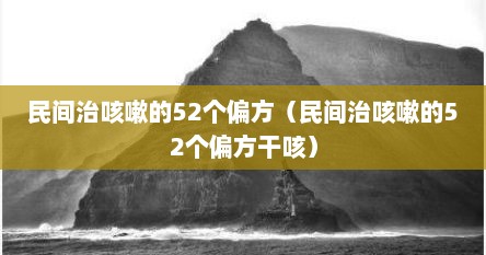 民间治咳嗽的52个偏方（民间治咳嗽的52个偏方干咳）