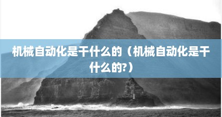 机械自动化是干什么的（机械自动化是干什么的?）