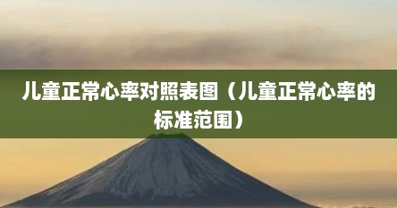 儿童正常心率表格（儿童心率的正常值范围）