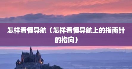 怎样看懂导航（怎样看懂导航上的指南针的指向）