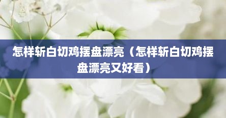 怎样斩白切鸡摆盘漂亮（怎样斩白切鸡摆盘漂亮又好看）