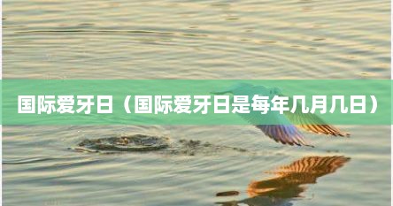 国际爱牙日（国际爱牙日是每年几月几日）
