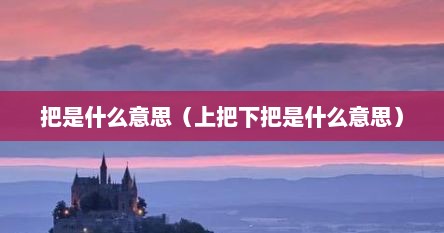 把是什么意思（上把下把是什么意思）