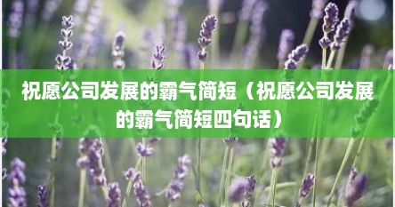 祝愿公司发展的霸气简短（祝愿公司发展的霸气简短四句话）