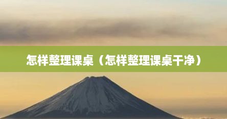 怎样整理课桌（怎样整理课桌干净）