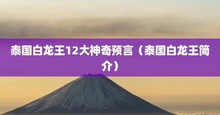 泰国白龙王12大神奇预言（泰国白龙王简介）
