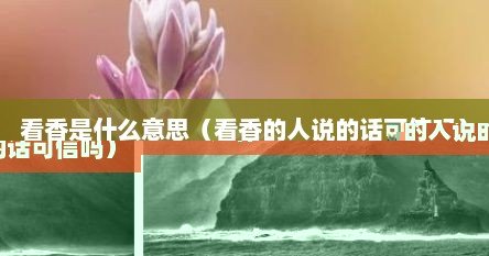 看香是什么意思（看香的人说的话可信吗）