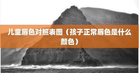 儿童唇色对照表图（孩子正常唇色是什么颜色）
