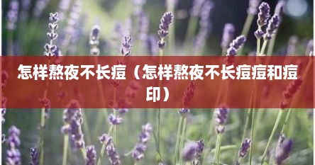怎样熬夜不长痘（怎样熬夜不长痘痘和痘印）