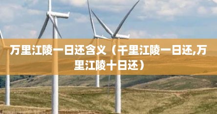 万里江陵一日还含义（千里江陵一日还,万里江陵十日还）