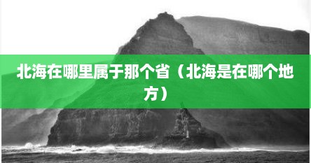 北海在哪里属于那个省（北海是在哪个地方）