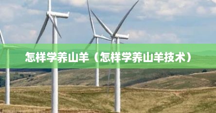 怎样学养山羊（怎样学养山羊技术）