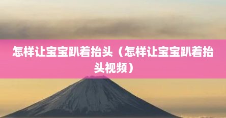 怎样让宝宝趴着抬头（怎样让宝宝趴着抬头视频）