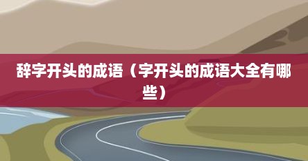 辞字开头的成语（字开头的成语大全有哪些）