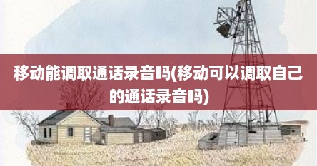移动能调取通话录音吗(移动可以调取自己的通话录音吗)