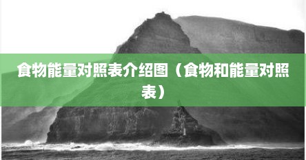 食物能量对照表介绍图（食物和能量对照表）