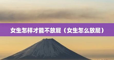 女生怎样才能不放屁（女生怎么放屁）
