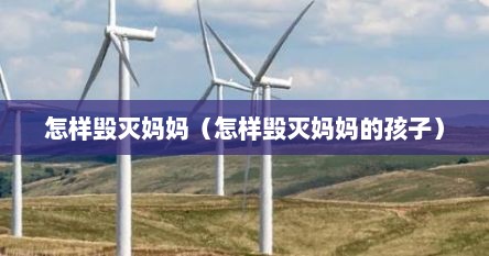 怎样毁灭妈妈（怎样毁灭妈妈的孩子）