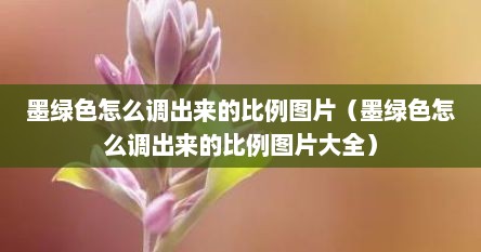 墨绿色怎么调出来的比例图片（墨绿色怎么调出来的比例图片大全）