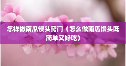 怎样做南瓜馒头窍门（怎么做南瓜馒头既简单又好吃）