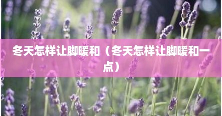 冬天怎样让脚暖和（冬天怎样让脚暖和一点）