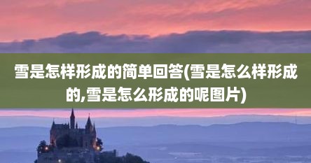 雪是怎样形成的简单回答(雪是怎么样形成的,雪是怎么形成的呢图片)