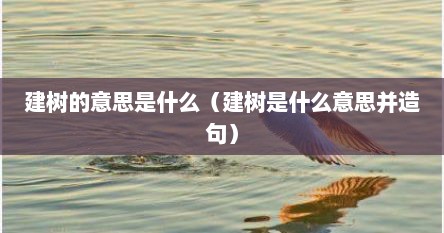 建树的意思是什么（建树是什么意思并造句）