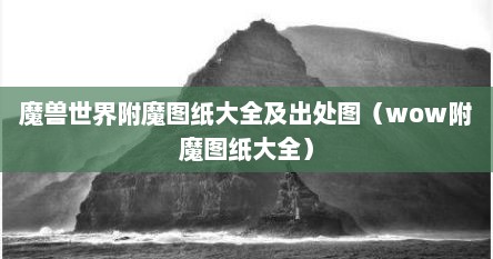 魔兽世界附魔图纸大全及出处图（wow附魔图纸大全）