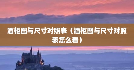 酒柜图与尺寸对照表（酒柜图与尺寸对照表怎么看）