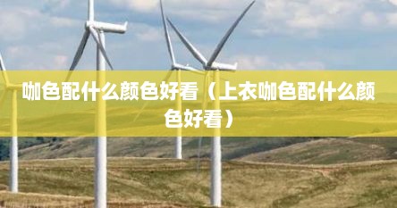 咖色配什么颜色字好看（咖色配什么颜色的花好看）