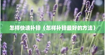 怎样快速补锌（怎样补锌最好的方法）