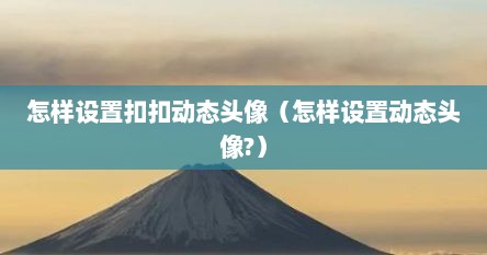 怎样设置扣扣动态头像（怎样设置动态头像?）