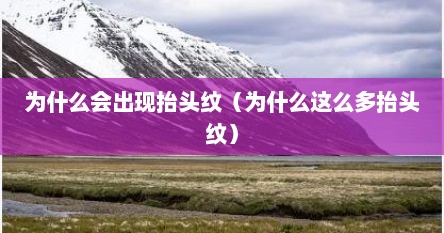 为什么会出现抬头纹（为什么这么多抬头纹）
