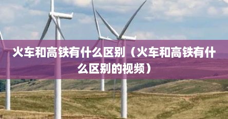火车和高铁有什么区别（火车和高铁有什么区别的视频）