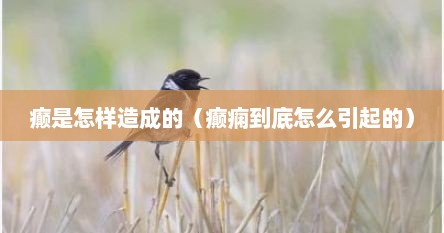 癫是怎样造成的（癫痫到底怎么引起的）